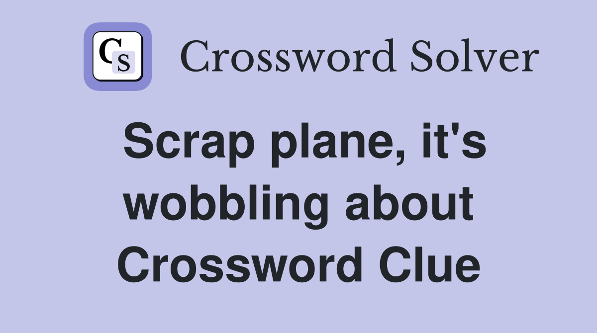 Scrap plane, it's wobbling about Crossword Clue