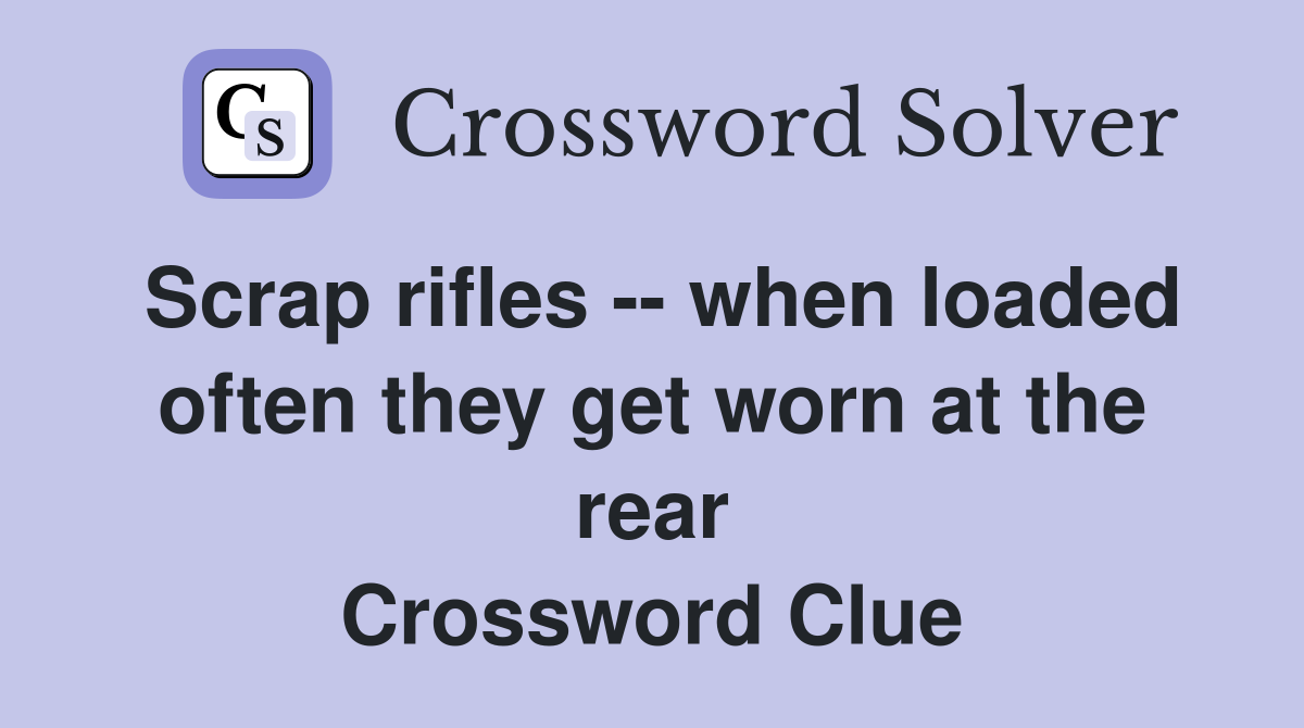 Scrap rifles -- when loaded often they get worn at the rear Crossword Clue