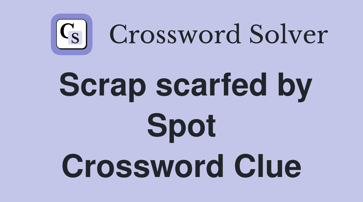Scrap scarfed by Spot Crossword Clue