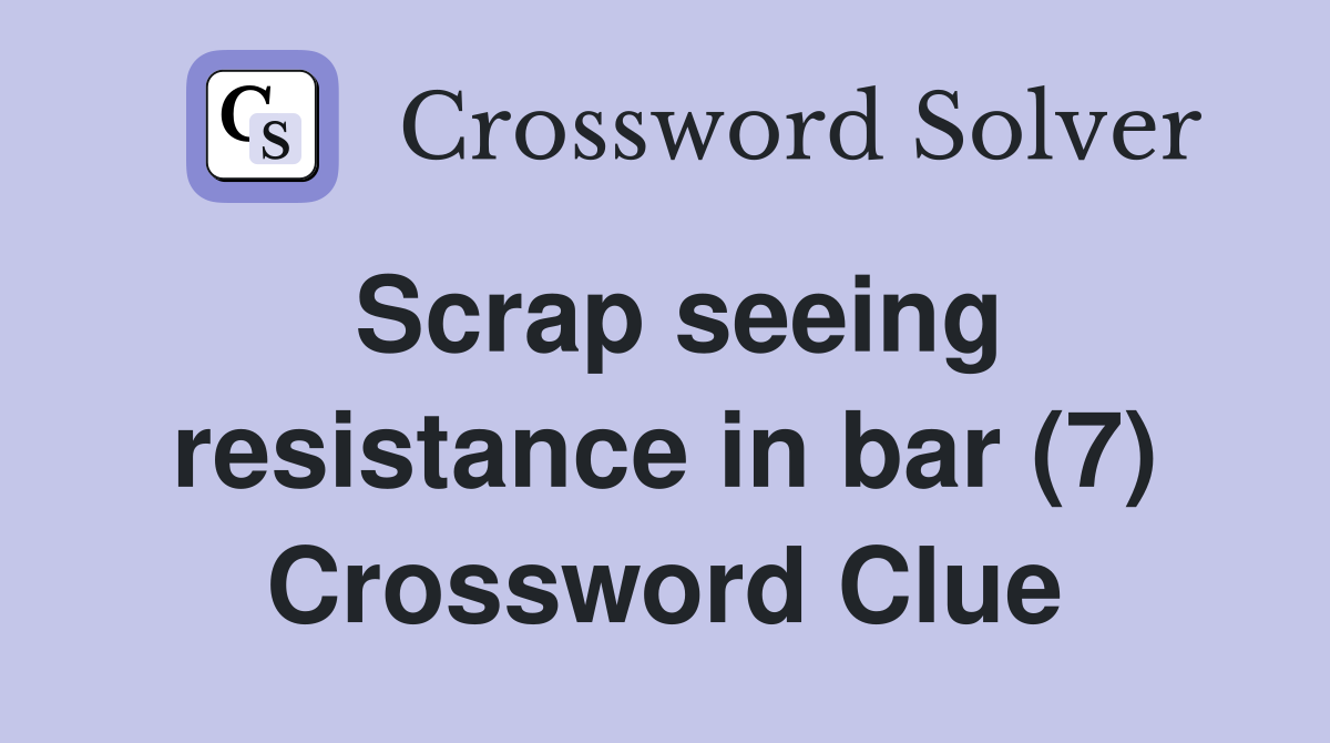 Scrap seeing resistance in bar (7) Crossword Clue