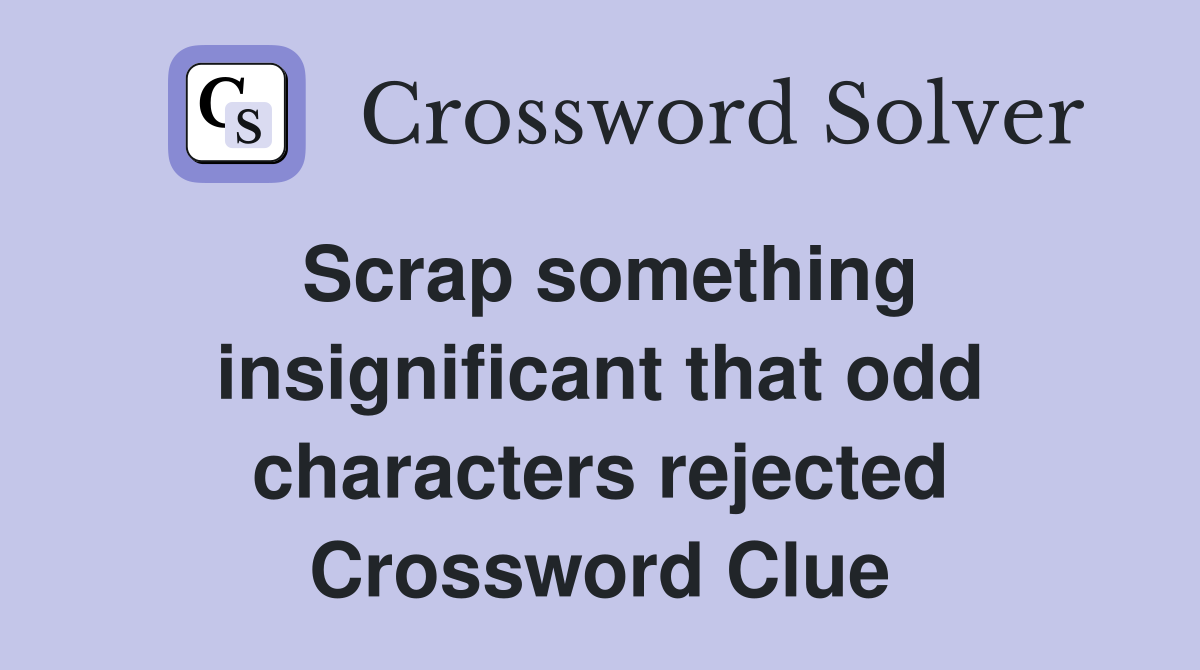 Scrap something insignificant that odd characters rejected Crossword Clue