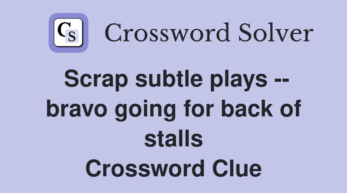 Scrap subtle plays -- bravo going for back of stalls Crossword Clue