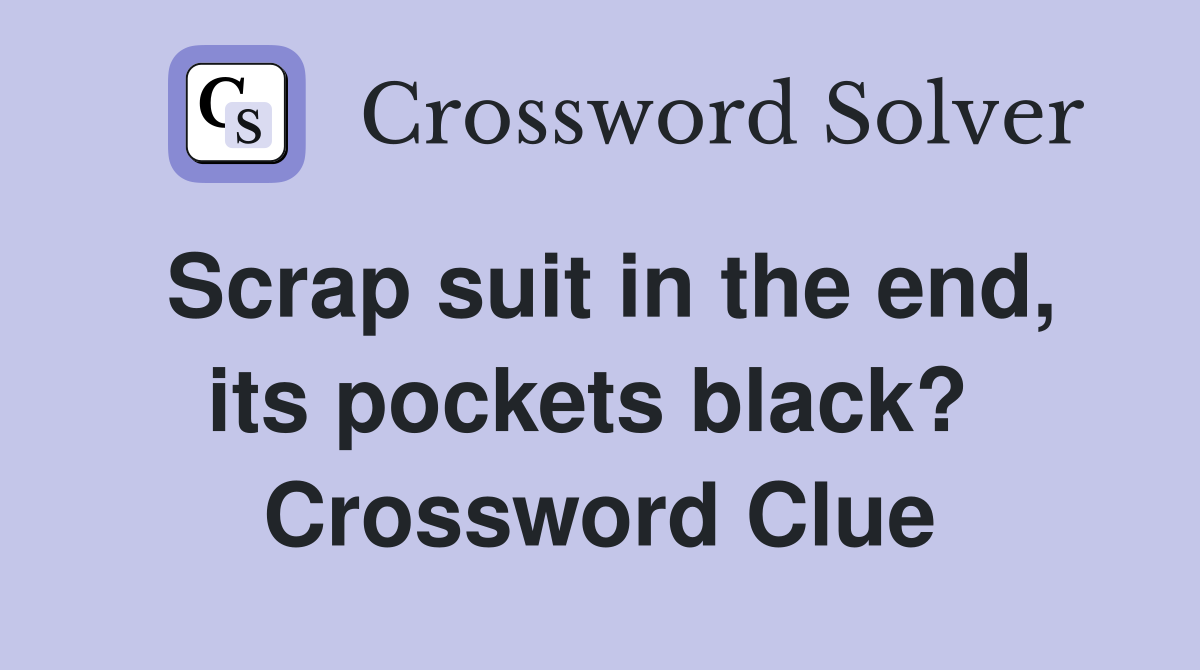 Scrap suit in the end, its pockets black?  Crossword Clue