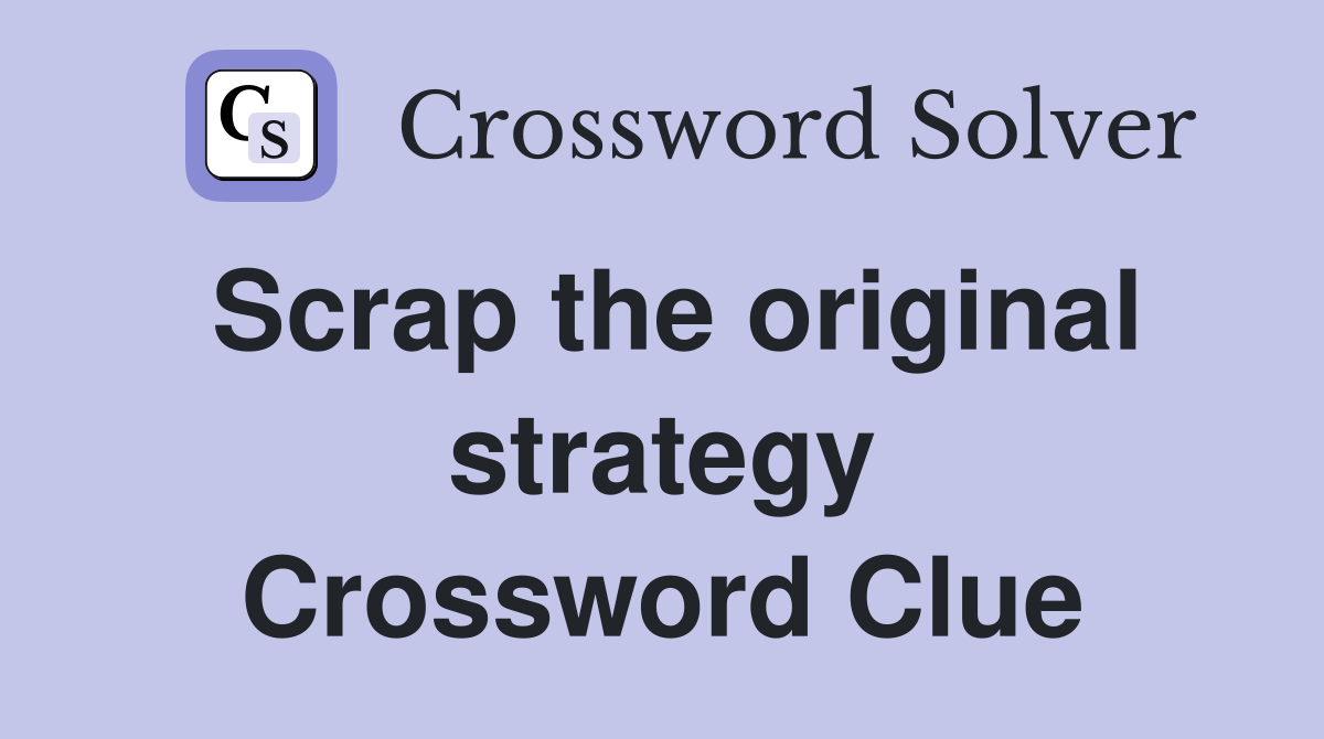 Scrap the original strategy Crossword Clue