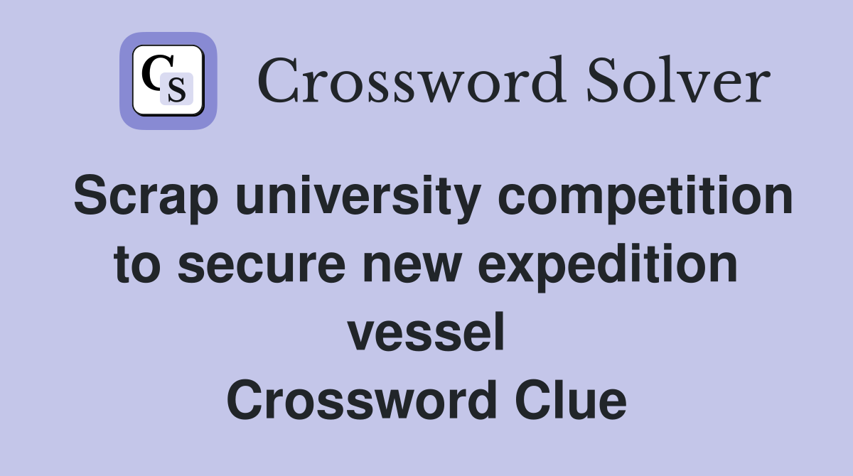 Scrap university competition to secure new expedition vessel Crossword Clue