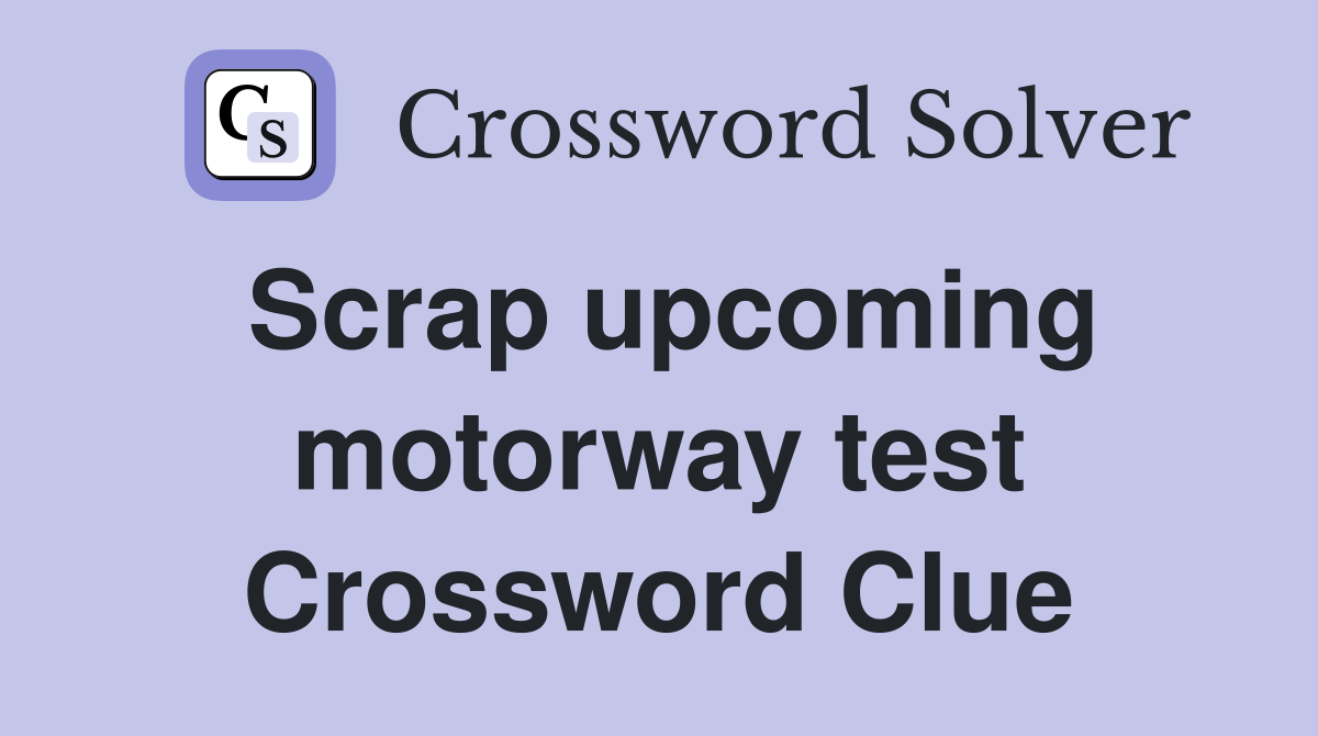 Scrap upcoming motorway test Crossword Clue