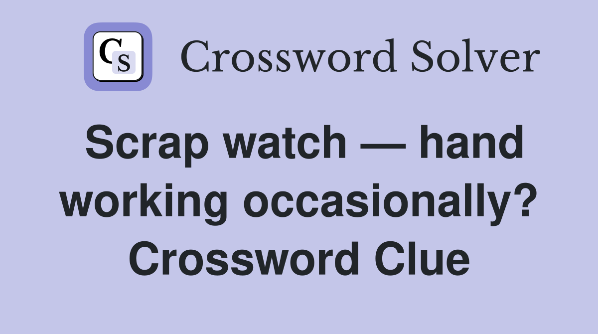 Scrap watch — hand working occasionally? Crossword Clue