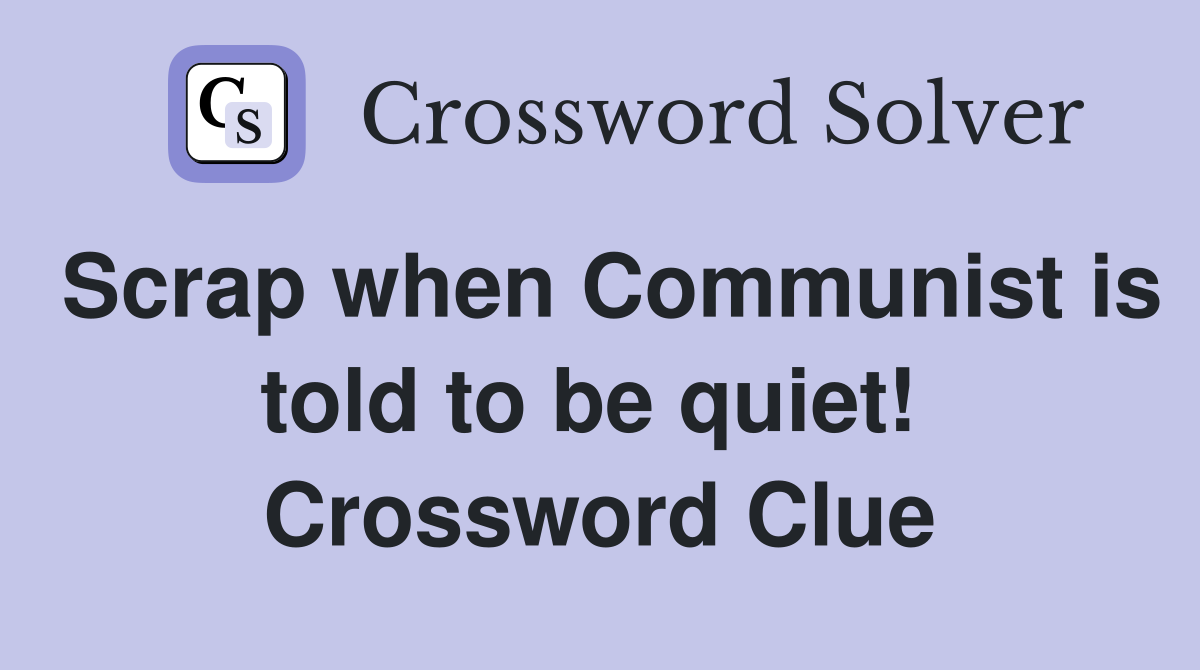 Scrap when Communist is told to be quiet!  Crossword Clue