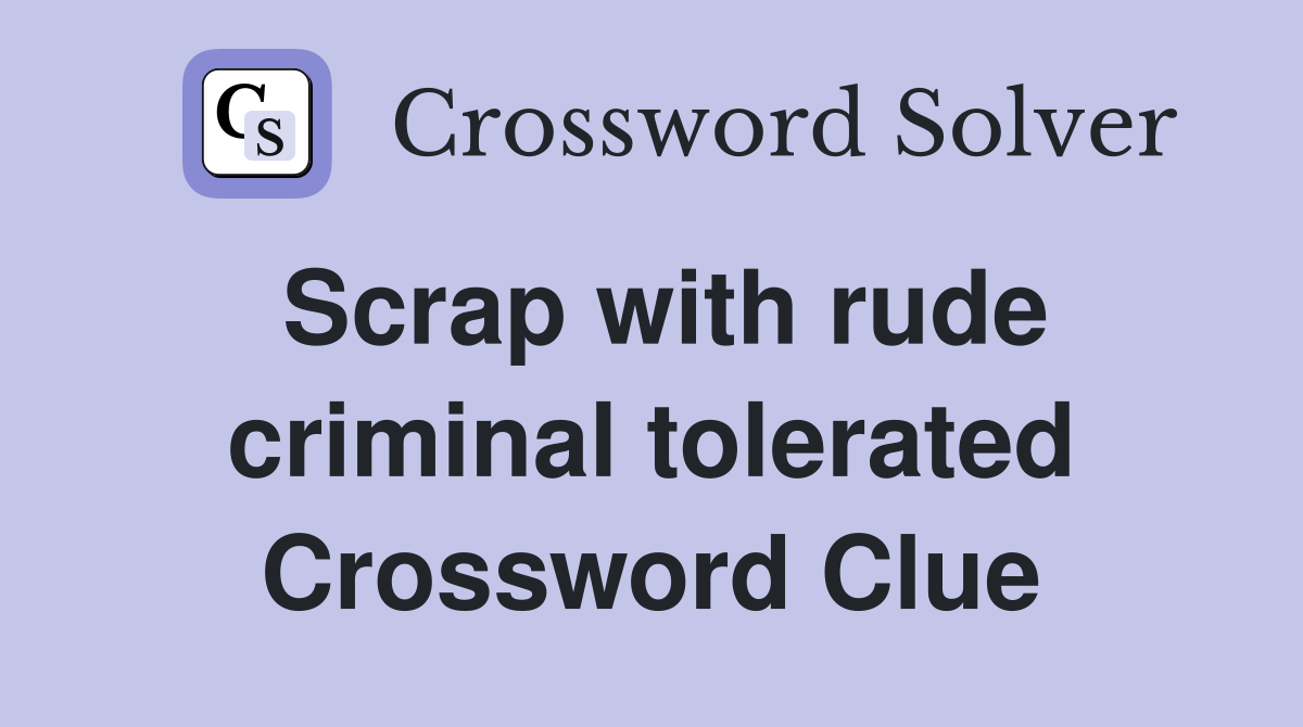 Scrap with rude criminal tolerated Crossword Clue