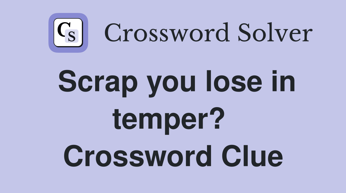 Scrap you lose in temper?  Crossword Clue