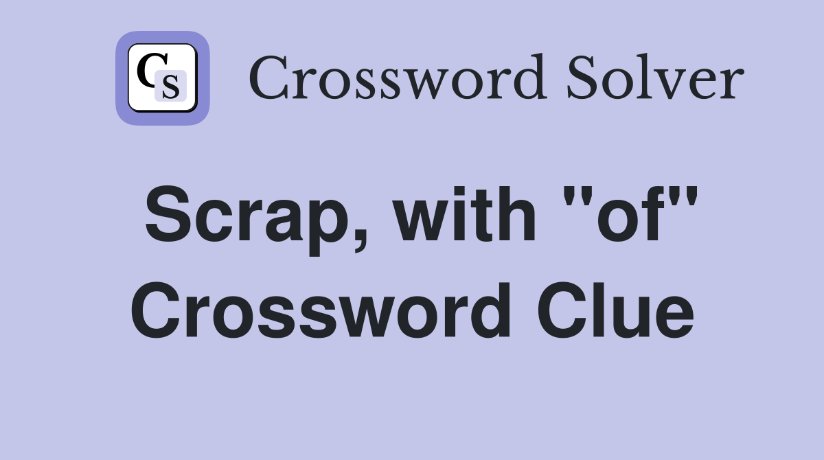 Scrap, with "of" Crossword Clue