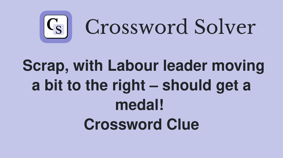 Scrap, with Labour leader moving a bit to the right – should get a medal!  Crossword Clue