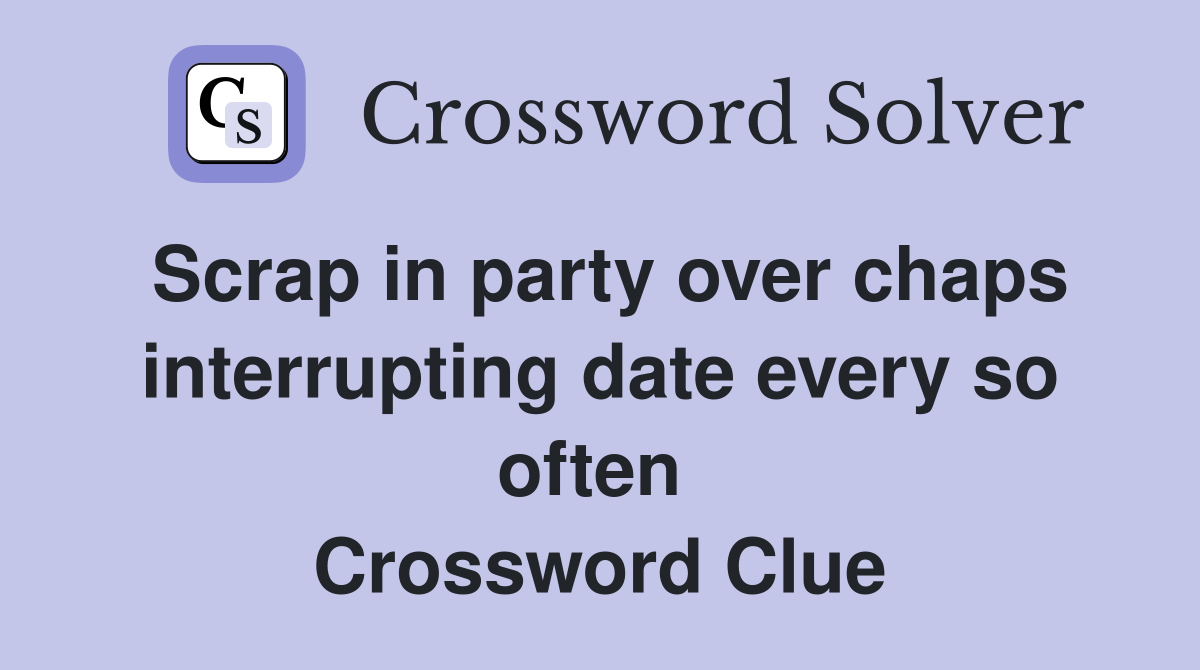 Scrap in party over chaps interrupting date every so often  Crossword Clue
