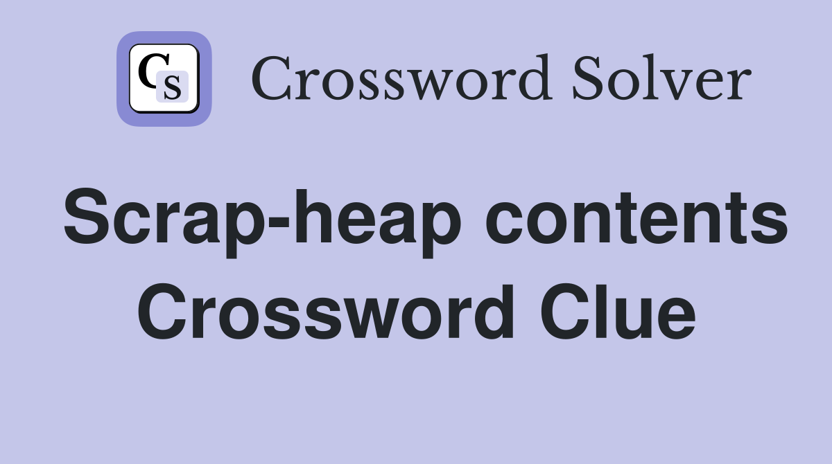 Scrap-heap contents Crossword Clue