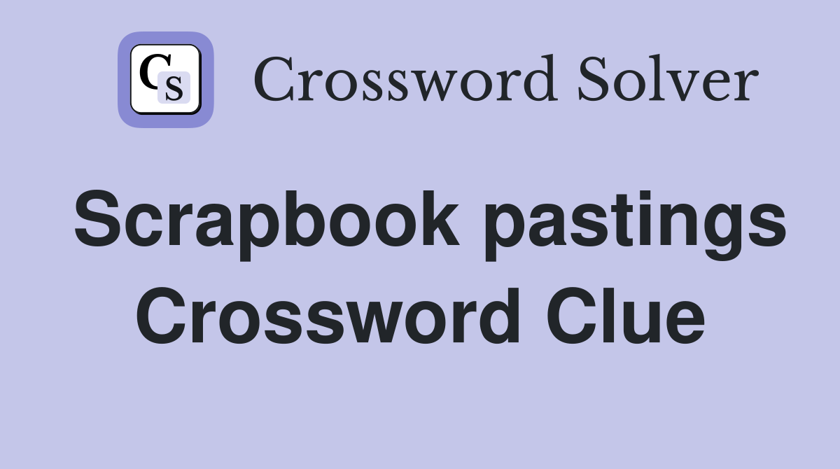 Scrapbook pastings Crossword Clue