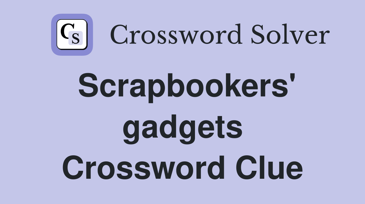 Scrapbookers' gadgets Crossword Clue