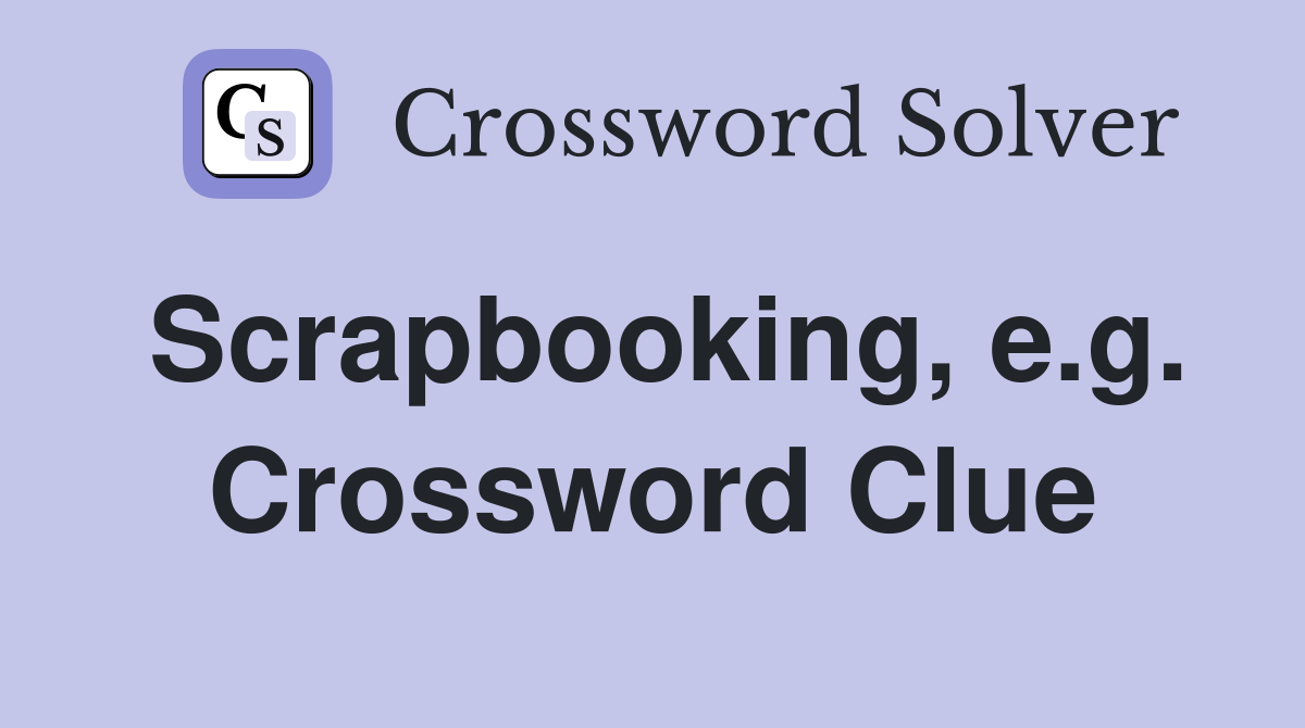Scrapbooking, e.g. Crossword Clue