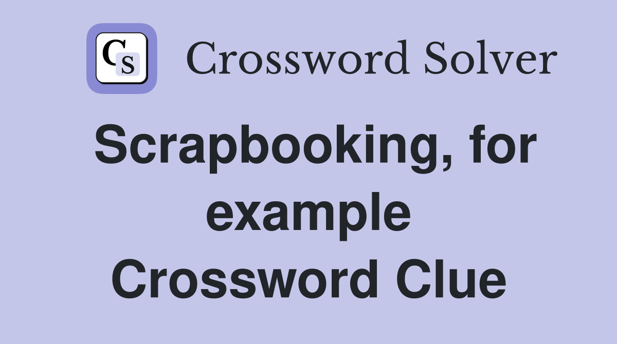 Scrapbooking, for example Crossword Clue