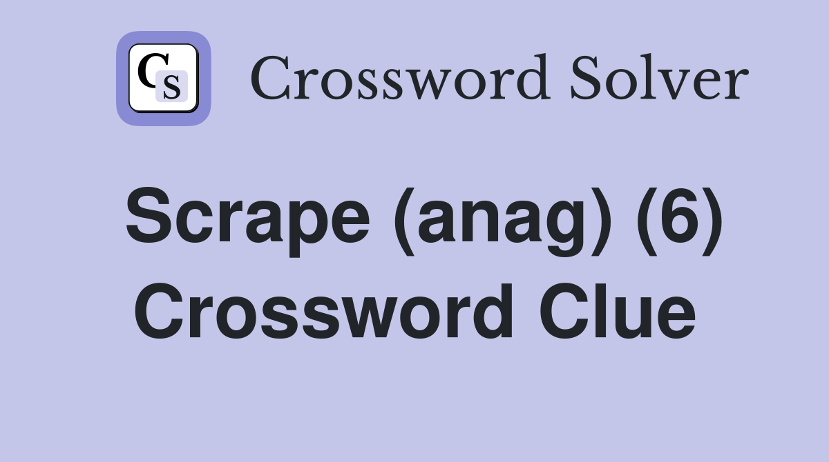 Scrape (anag) (6) Crossword Clue
