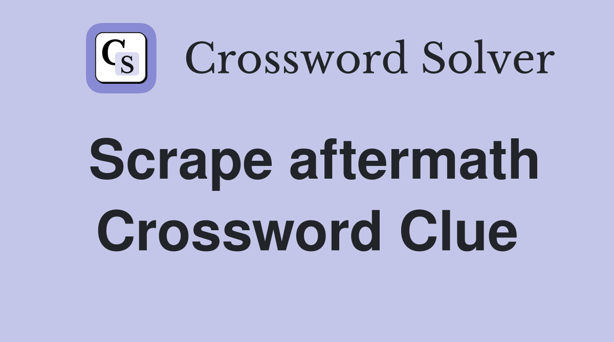 Scrape aftermath Crossword Clue