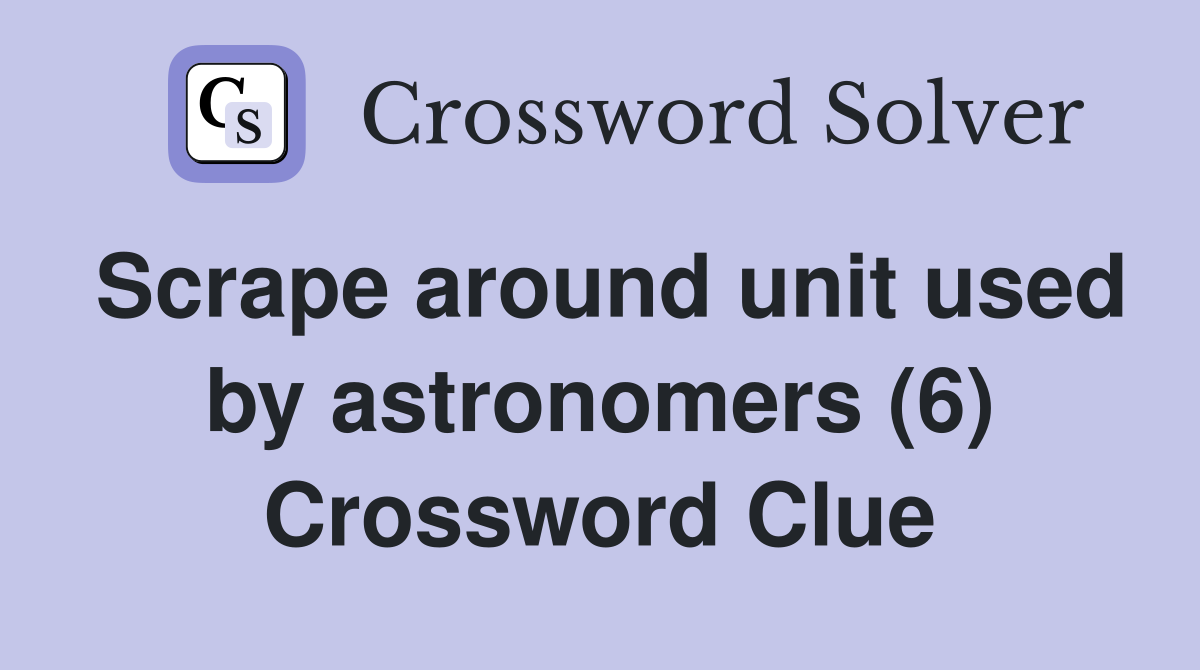 Scrape around unit used by astronomers (6) Crossword Clue