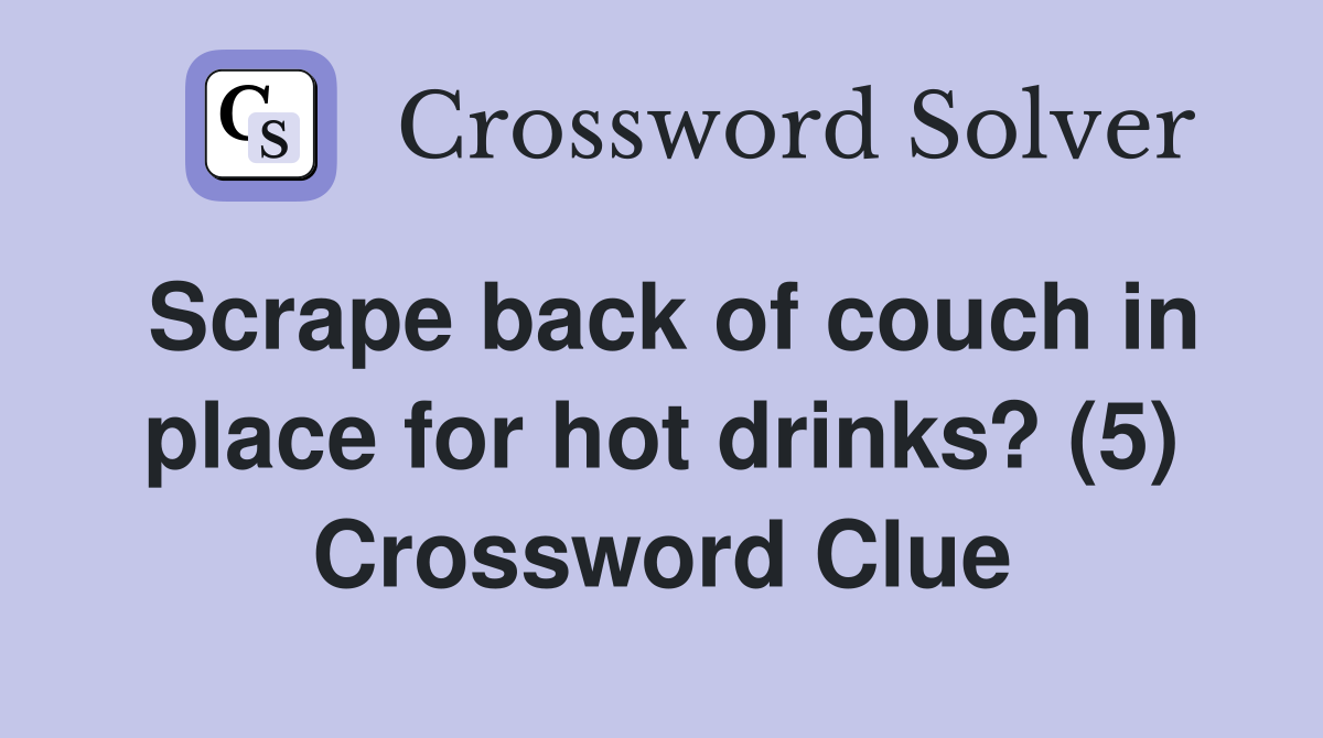 Scrape back of couch in place for hot drinks? (5) Crossword Clue