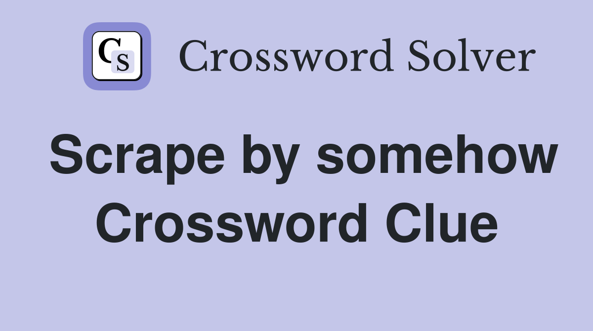 Scrape by somehow Crossword Clue