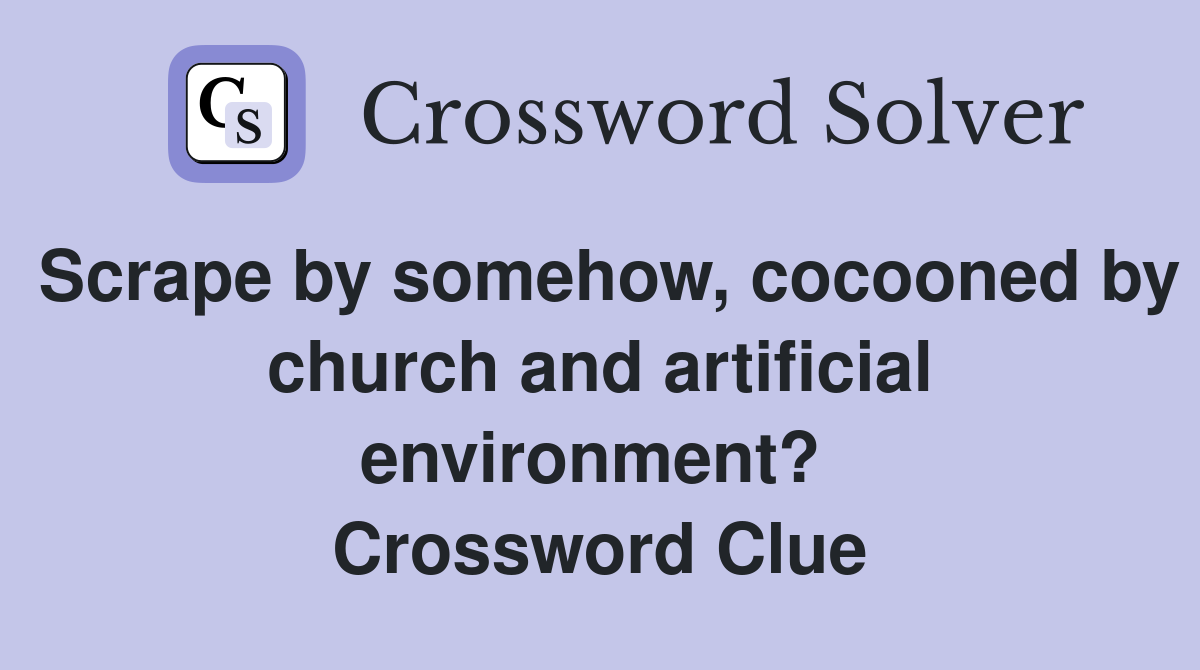 Scrape by somehow, cocooned by church and artificial environment?  Crossword Clue