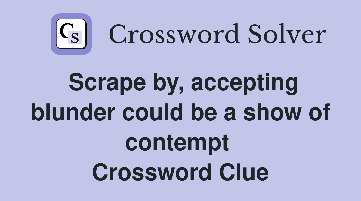 Scrape by, accepting blunder could be a show of contempt  Crossword Clue