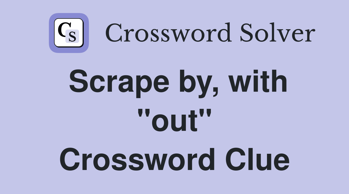 Scrape by, with "out" Crossword Clue