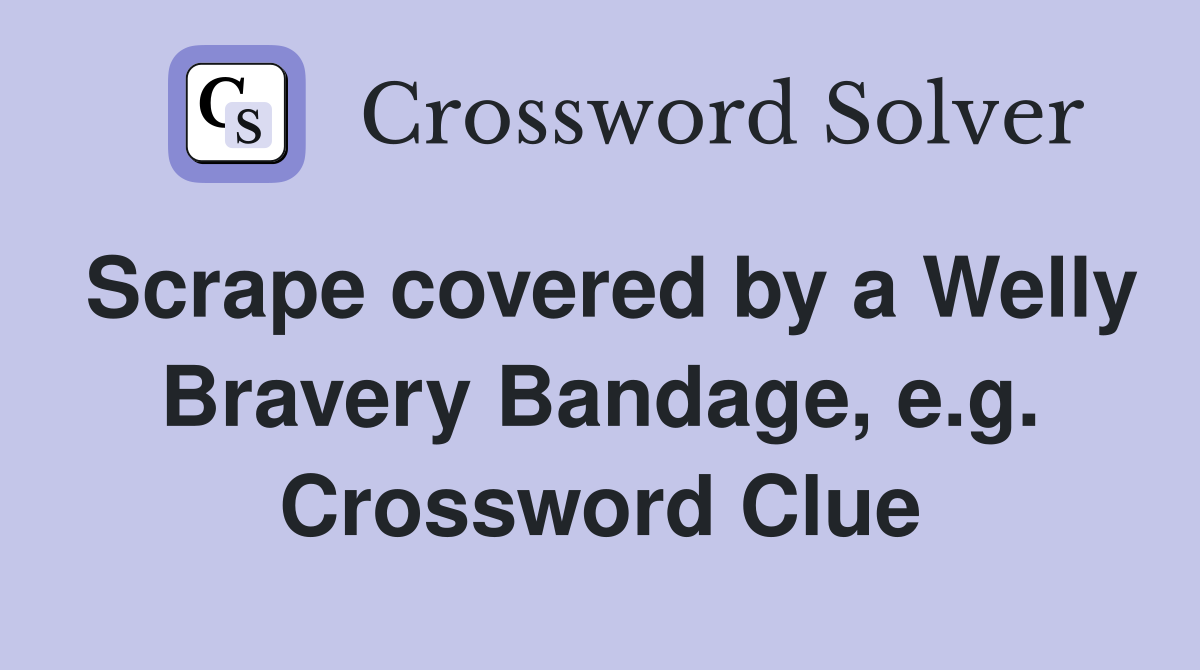 Scrape covered by a Welly Bravery Bandage, e.g. Crossword Clue