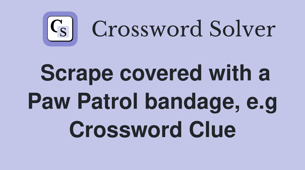 Scrape covered with a Paw Patrol bandage, e.g Crossword Clue