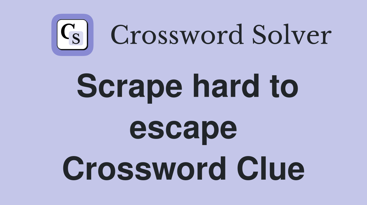 Scrape hard to escape Crossword Clue