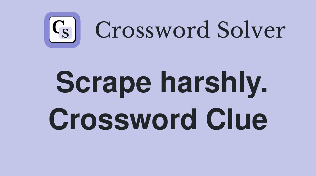 Scrape harshly. Crossword Clue
