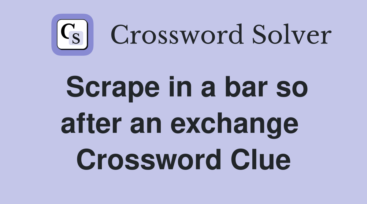 Scrape in a bar so after an exchange  Crossword Clue