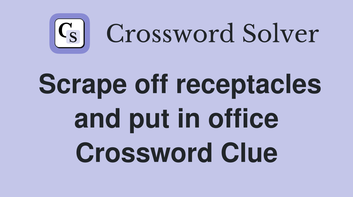 Scrape off receptacles and put in office Crossword Clue