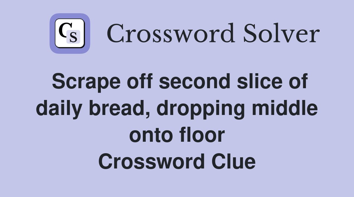 Scrape off second slice of daily bread, dropping middle onto floor Crossword Clue