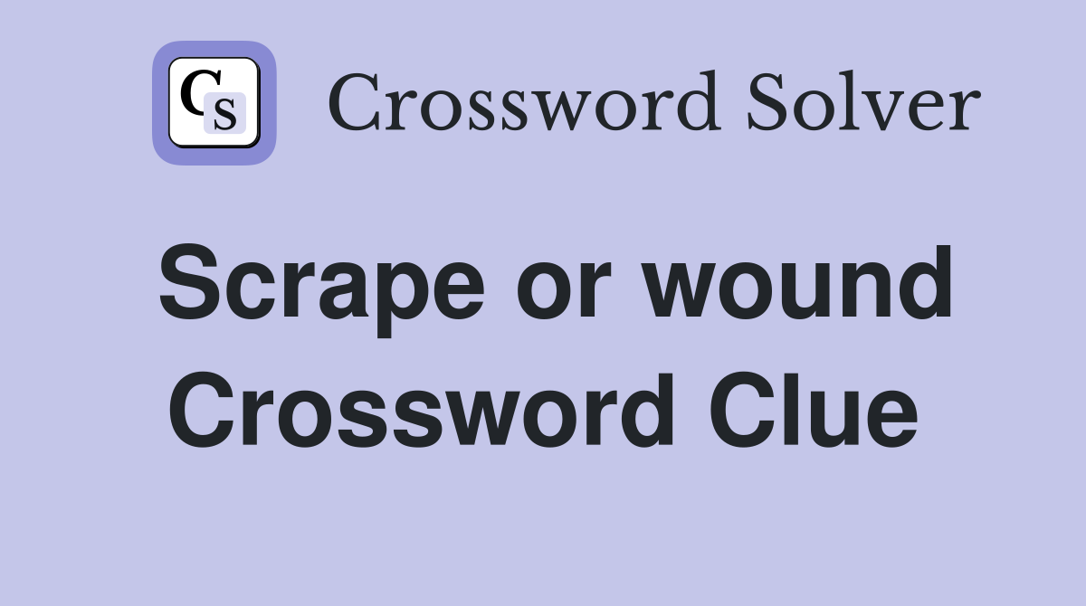 Scrape or wound Crossword Clue