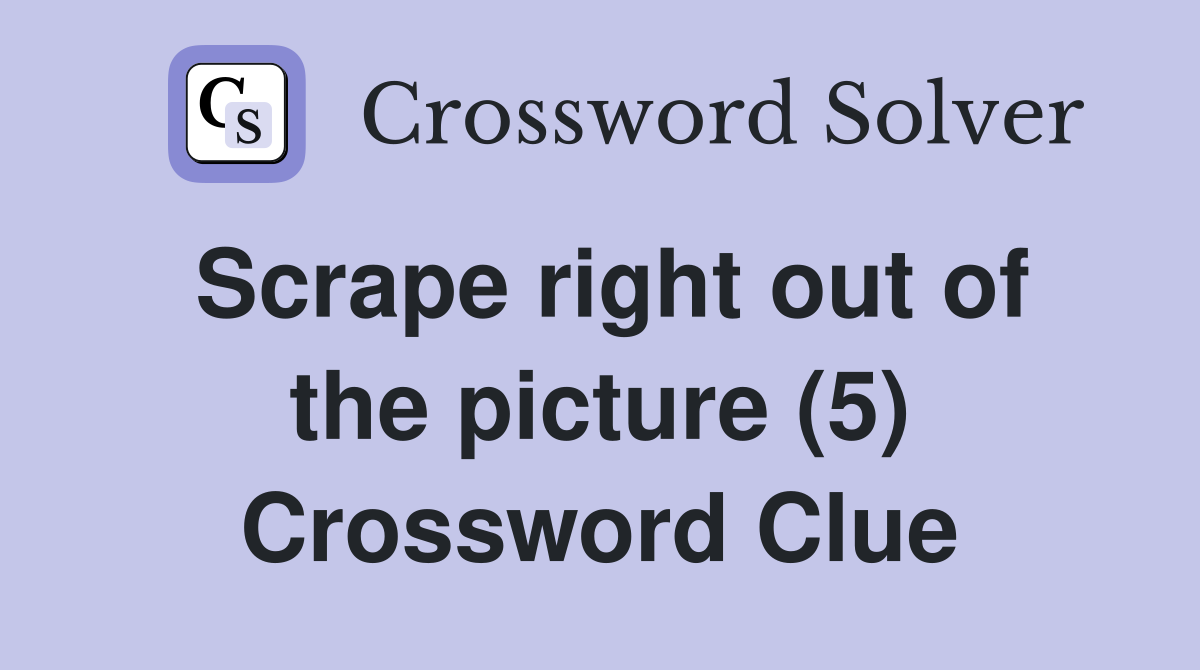 Scrape right out of the picture (5) Crossword Clue