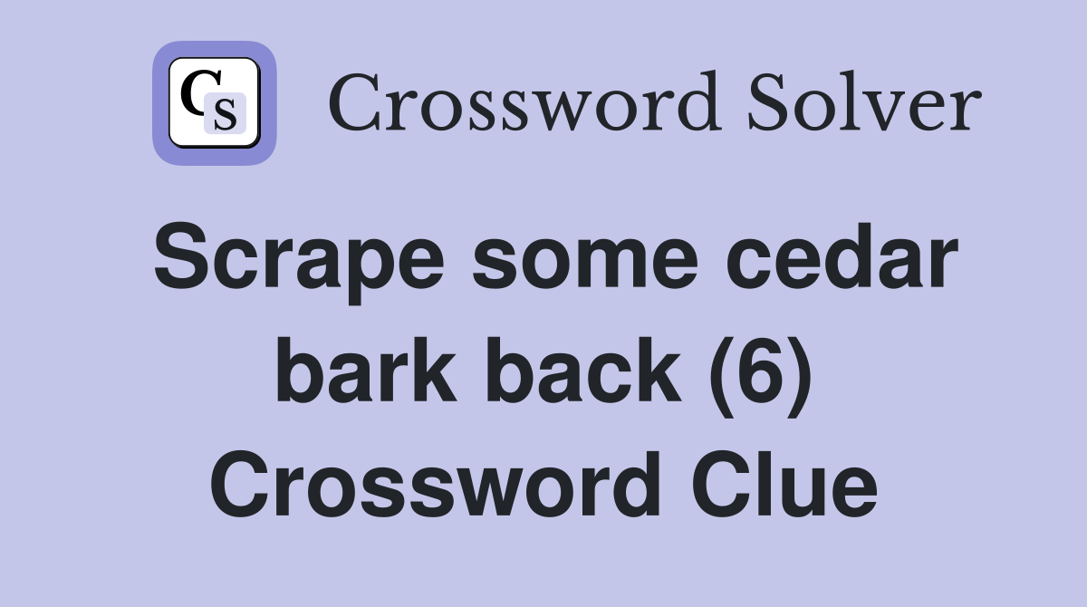 Scrape some cedar bark back (6) Crossword Clue