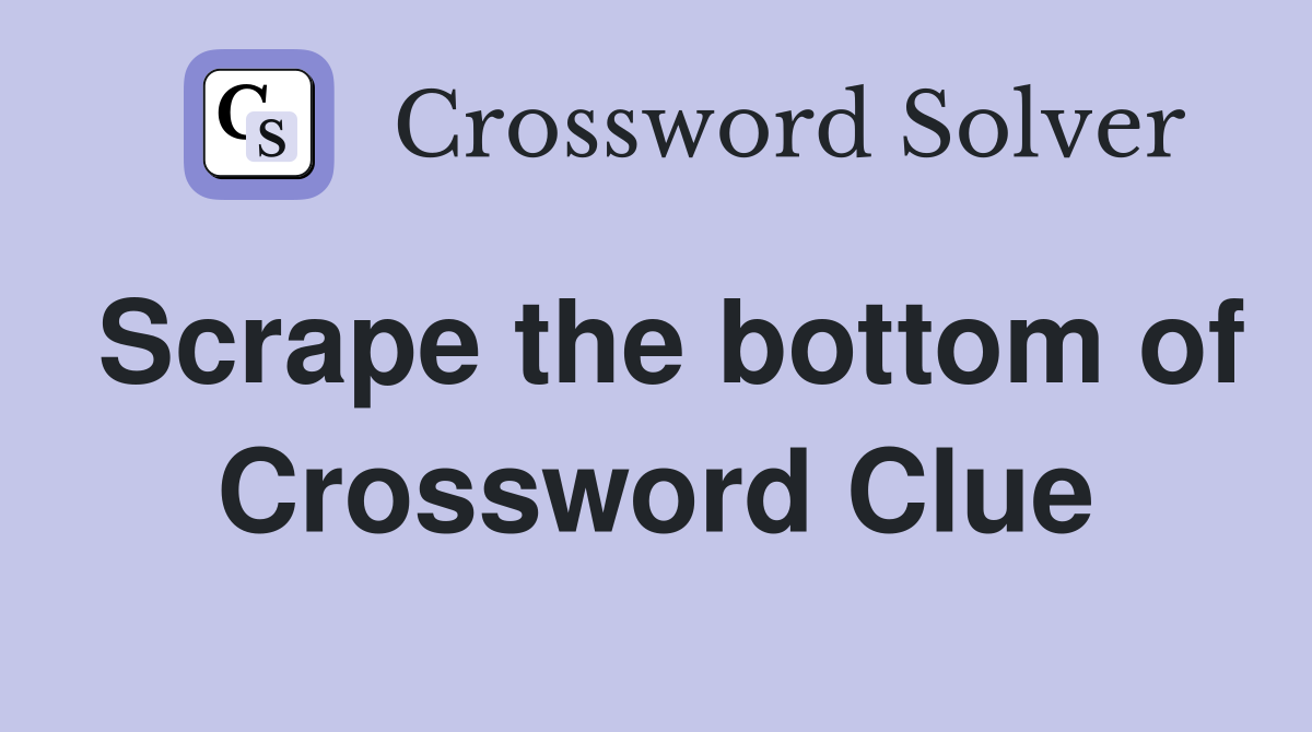 Scrape the bottom of Crossword Clue