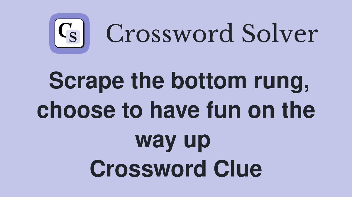 Scrape the bottom rung, choose to have fun on the way up  Crossword Clue