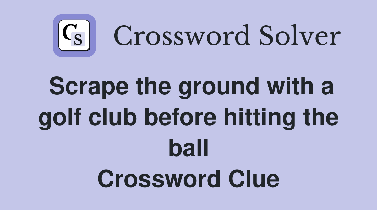 Scrape the ground with a golf club before hitting the ball Crossword Clue