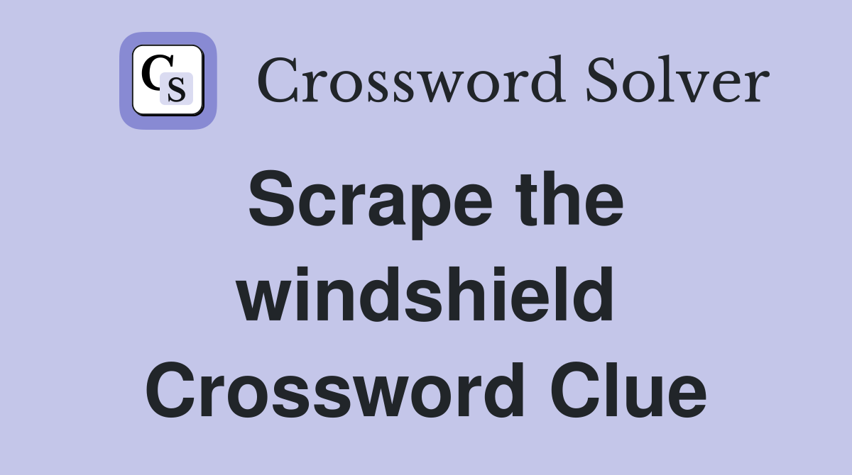 Scrape the windshield Crossword Clue