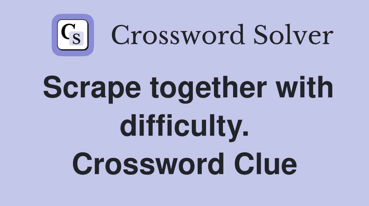 Scrape together with difficulty. Crossword Clue