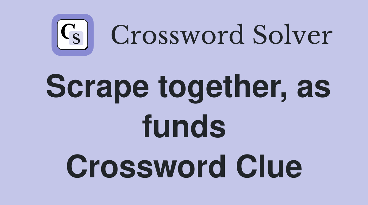 Scrape together, as funds Crossword Clue