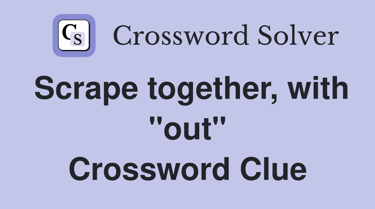 Scrape together, with "out" Crossword Clue