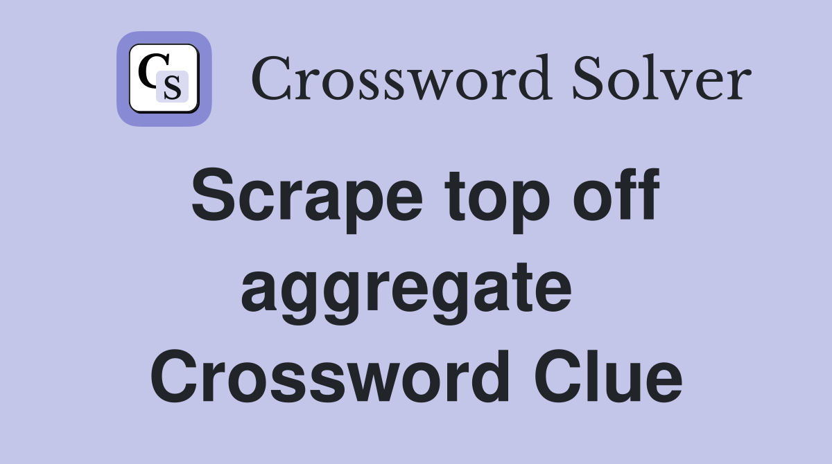 Scrape top off aggregate  Crossword Clue
