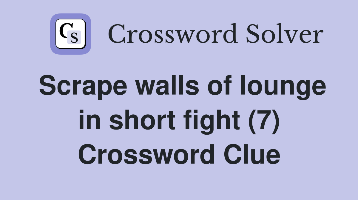 Scrape walls of lounge in short fight (7) Crossword Clue