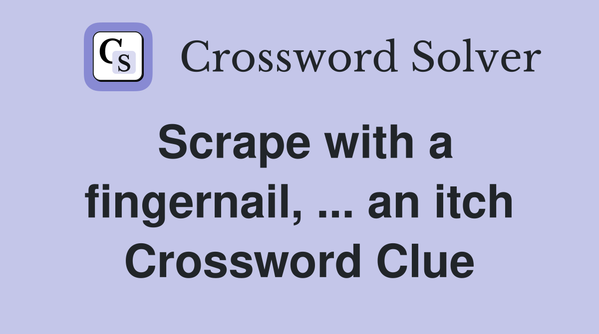 Scrape with a fingernail, ... an itch Crossword Clue